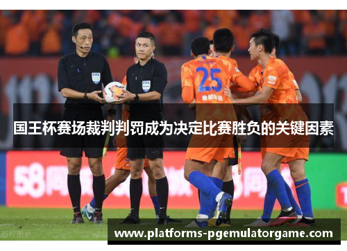 国王杯赛场裁判判罚成为决定比赛胜负的关键因素