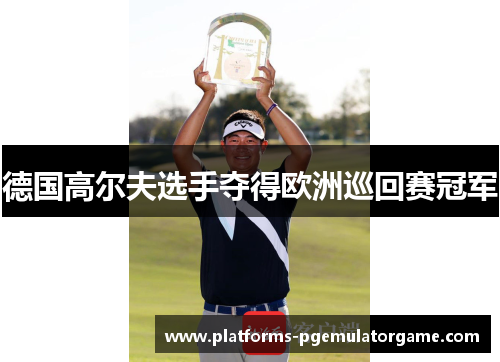 德国高尔夫选手夺得欧洲巡回赛冠军 德国高尔夫选手夺得欧洲巡回赛冠军