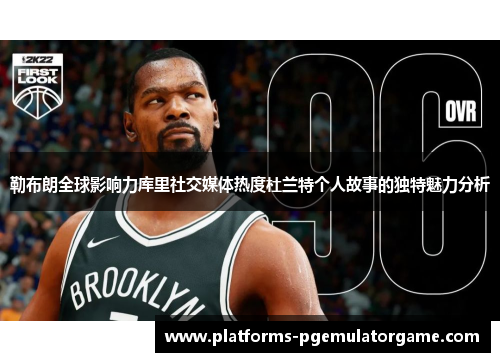 勒布朗全球影响力库里社交媒体热度杜兰特个人故事的独特魅力分析