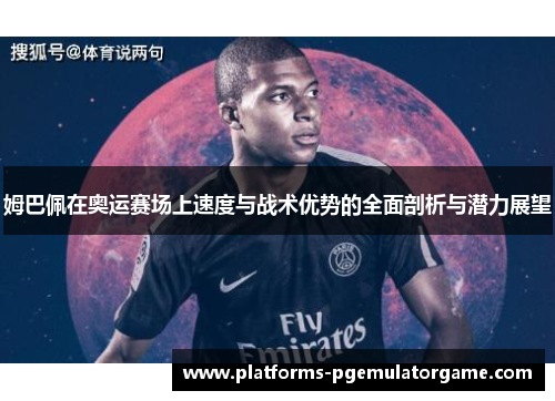 姆巴佩在奥运赛场上速度与战术优势的全面剖析与潜力展望