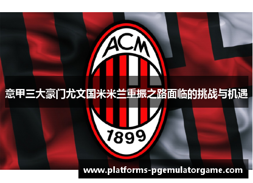 意甲三大豪门尤文国米米兰重振之路面临的挑战与机遇