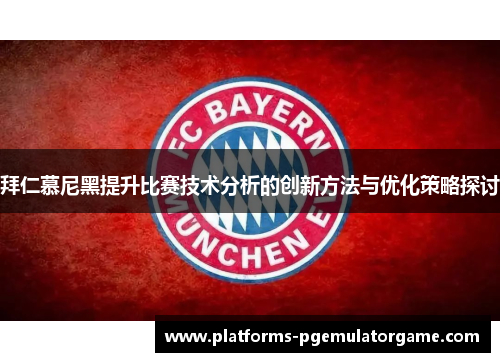 拜仁慕尼黑提升比赛技术分析的创新方法与优化策略探讨