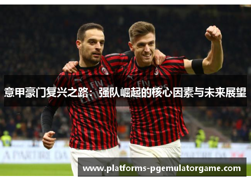 意甲豪门复兴之路：强队崛起的核心因素与未来展望