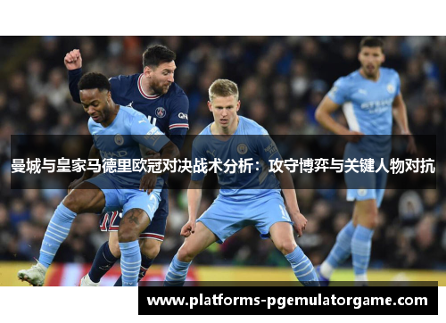 曼城与皇家马德里欧冠对决战术分析：攻守博弈与关键人物对抗