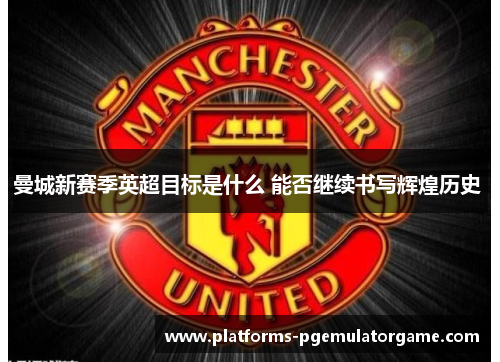 曼城新赛季英超目标是什么 能否继续书写辉煌历史 