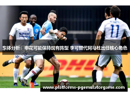 东体分析：申花可能保持现有阵型 李可替代阿马杜出任核心角色