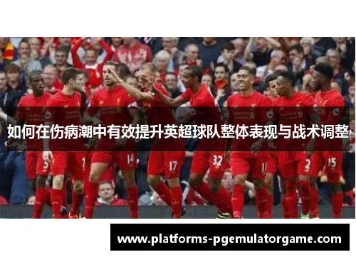 如何在伤病潮中有效提升英超球队整体表现与战术调整