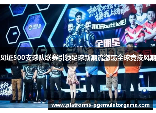 见证500支球队联赛引领足球新潮流激荡全球竞技风潮