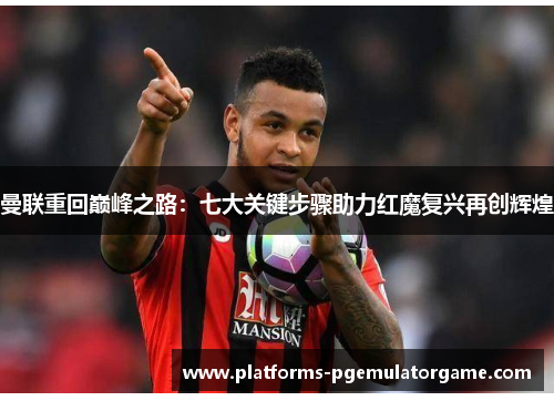 曼联重回巅峰之路：七大关键步骤助力红魔复兴再创辉煌
