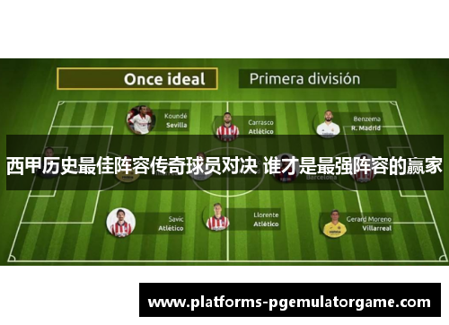 西甲历史最佳阵容传奇球员对决 谁才是最强阵容的赢家 西甲历史最佳阵容传奇球员对决 谁才是最强阵容的赢家