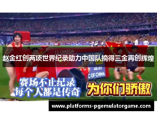 赵金红创两项世界纪录助力中国队摘得三金再创辉煌 赵金红创两项世界纪录助力中国队摘得三金再创辉煌