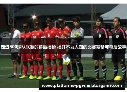 走进500球队联赛的幕后揭秘 揭开不为人知的比赛筹备与幕后故事