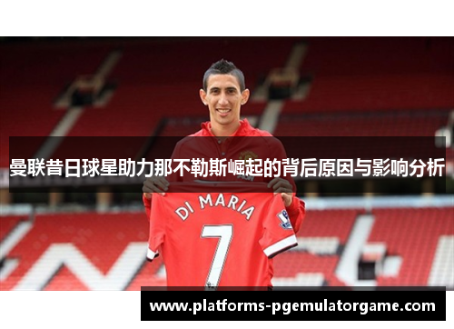 曼联昔日球星助力那不勒斯崛起的背后原因与影响分析