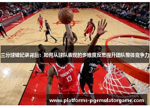 三分球破纪录背后：如何从球队表现的多维度反思提升团队整体竞争力