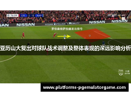 亚历山大复出对球队战术调整及整体表现的深远影响分析