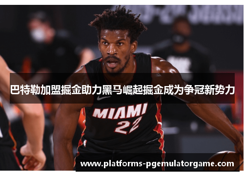 巴特勒加盟掘金助力黑马崛起掘金成为争冠新势力