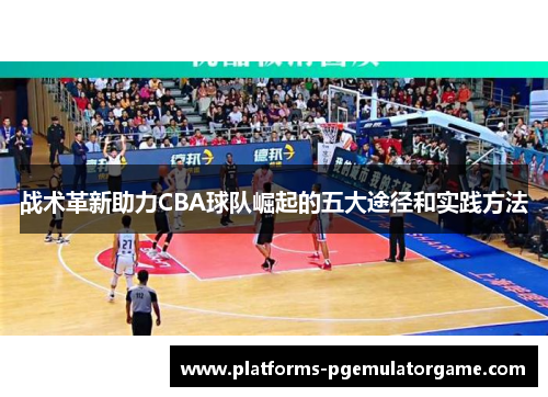 战术革新助力CBA球队崛起的五大途径和实践方法