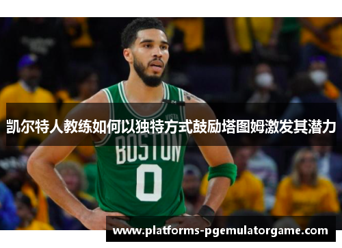 凯尔特人教练如何以独特方式鼓励塔图姆激发其潜力