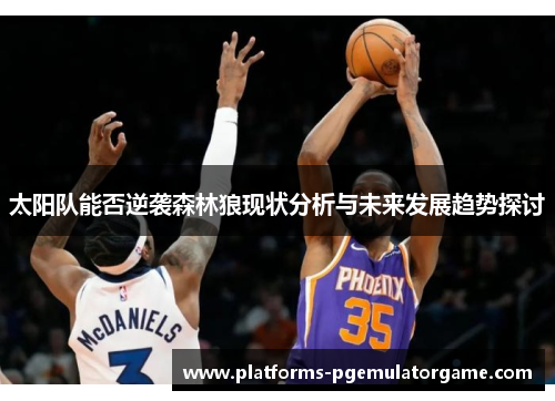 太阳队能否逆袭森林狼现状分析与未来发展趋势探讨
