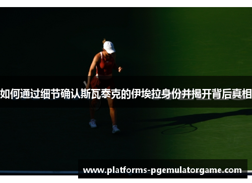 如何通过细节确认斯瓦泰克的伊埃拉身份并揭开背后真相