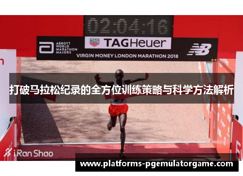 打破马拉松纪录的全方位训练策略与科学方法解析