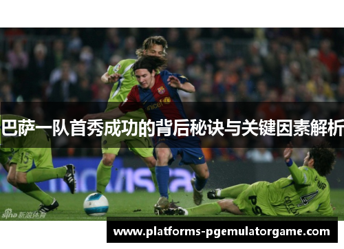 巴萨一队首秀成功的背后秘诀与关键因素解析