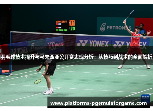 羽毛球技术提升与马来西亚公开赛表现分析：从技巧到战术的全面解析