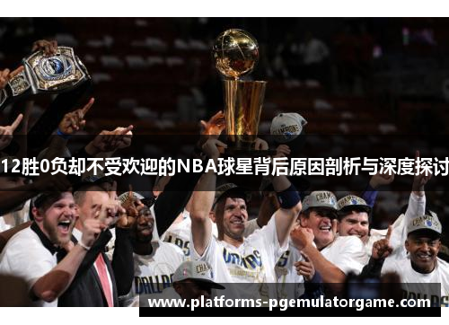 12胜0负却不受欢迎的NBA球星背后原因剖析与深度探讨
