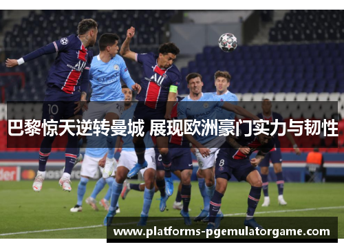 巴黎惊天逆转曼城 展现欧洲豪门实力与韧性