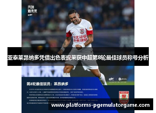 亚泰莱昂纳多凭借出色表现荣获中超第8轮最佳球员称号分析 亚泰莱昂纳多凭借出色表现荣获中超第8轮最佳球员称号分析