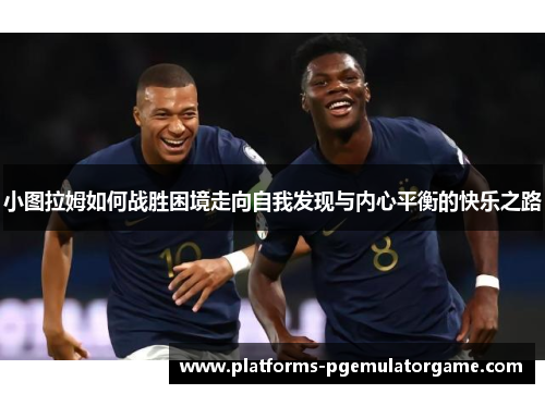 小图拉姆如何战胜困境走向自我发现与内心平衡的快乐之路