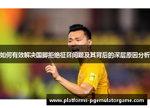 如何有效解决国脚拒绝征召问题及其背后的深层原因分析