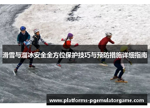 滑雪与溜冰安全全方位保护技巧与预防措施详细指南