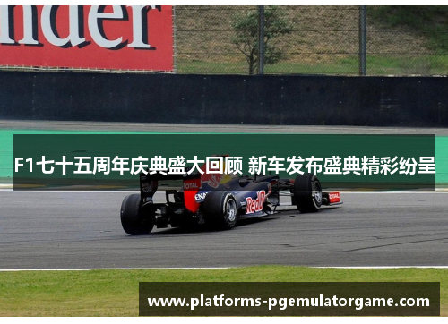 F1七十五周年庆典盛大回顾 新车发布盛典精彩纷呈