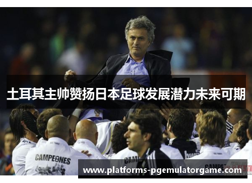 土耳其主帅赞扬日本足球发展潜力未来可期