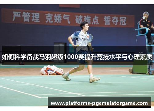 如何科学备战马羽超级1000赛提升竞技水平与心理素质