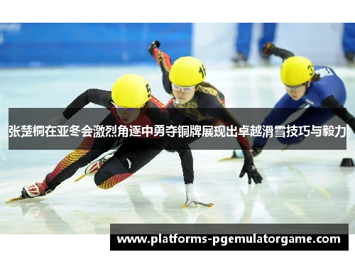 张楚桐在亚冬会激烈角逐中勇夺铜牌展现出卓越滑雪技巧与毅力