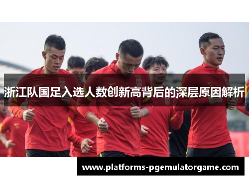浙江队国足入选人数创新高背后的深层原因解析