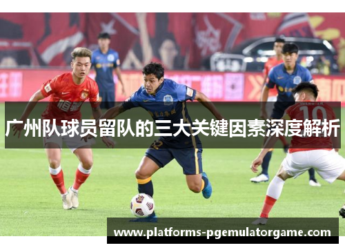 广州队球员留队的三大关键因素深度解析