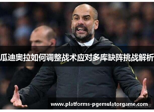 瓜迪奥拉如何调整战术应对多库缺阵挑战解析