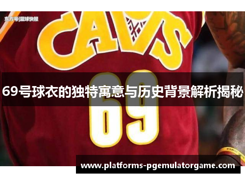 69号球衣的独特寓意与历史背景解析揭秘