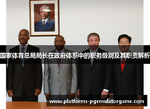 国家体育总局局长在政府体系中的职务级别及其职责解析