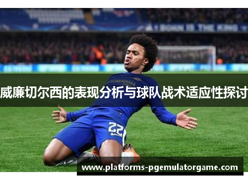 威廉切尔西的表现分析与球队战术适应性探讨