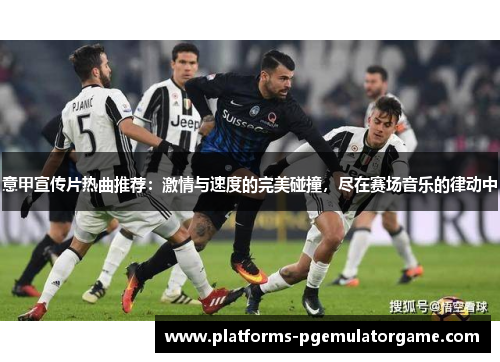 意甲宣传片热曲推荐：激情与速度的完美碰撞，尽在赛场音乐的律动中