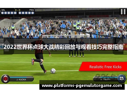 2022世界杯点球大战精彩回放与观看技巧完整指南