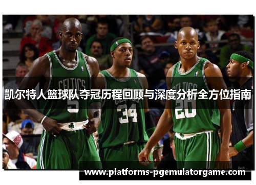 凯尔特人篮球队夺冠历程回顾与深度分析全方位指南