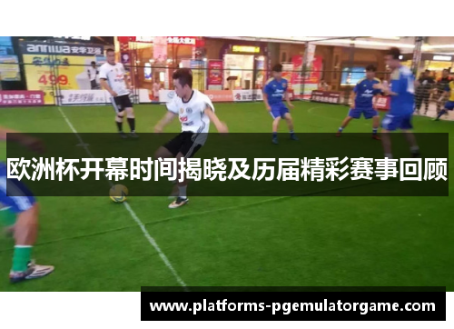 欧洲杯开幕时间揭晓及历届精彩赛事回顾