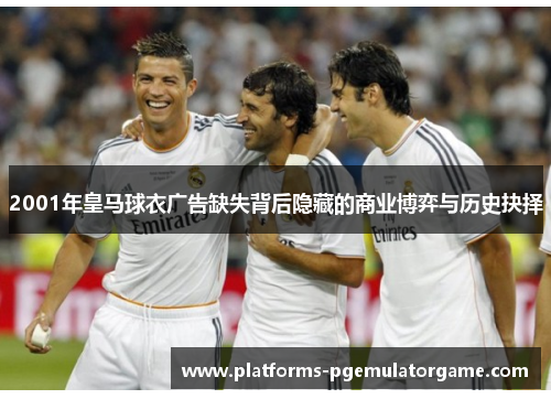 2001年皇马球衣广告缺失背后隐藏的商业博弈与历史抉择