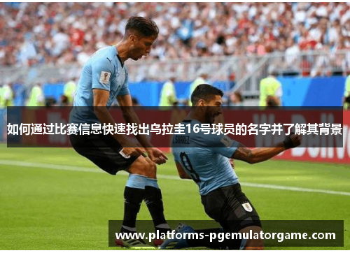 如何通过比赛信息快速找出乌拉圭16号球员的名字并了解其背景