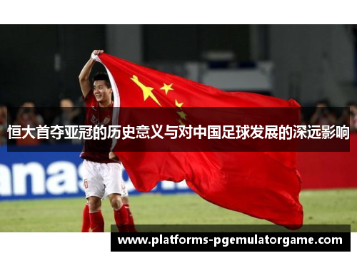 恒大首夺亚冠的历史意义与对中国足球发展的深远影响